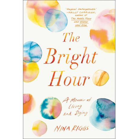 The Bright Hour: A Memoir of Living and Dying